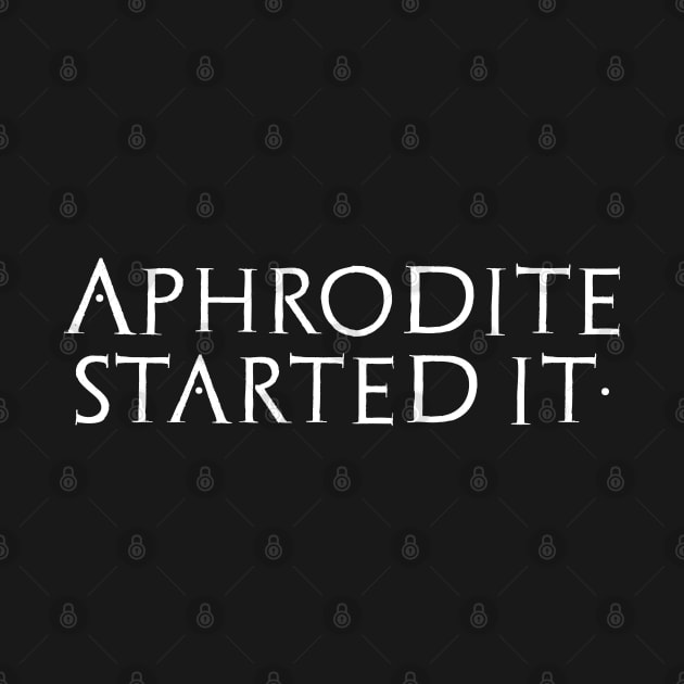 Aphrodite Started It - Ancient Greek Mythology Trojan War by Styr Designs