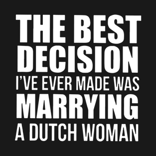 The Best Decision Ive Ever Made Was Marrying A Dutch Woman Daughter T Shirts T-Shirt