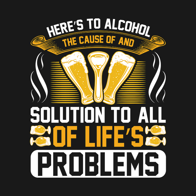 Here s to alcohol the cause of and solution to, all of life s problems T Shirt For Women Men by Gocnhotrongtoi