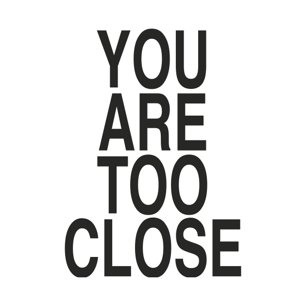 YOU ARE TOO CLOSE by TheCosmicTradingPost