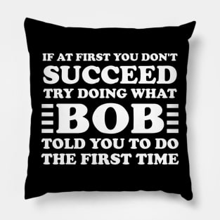 If At First You Don't Succeed Try Doing What Bob Told You To Do The First Time Pillow