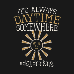 Day Drinking Quote "It's Always Daytime Somewhere" Day Drinkers Gift T-Shirt