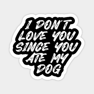 I Don't Love You Since You Ate My Dog Magnet