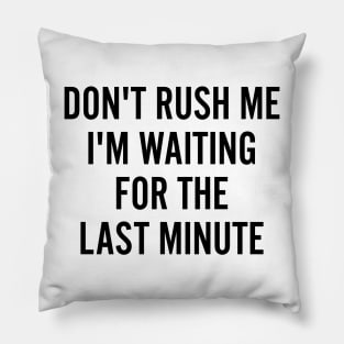 Don't rush me I'm waiting for the last minute Pillow