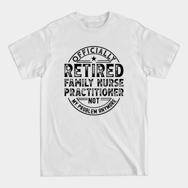 Discover Retired Family Nurse Practitioner - Retired Family Nurse Practitioner - T-Shirt