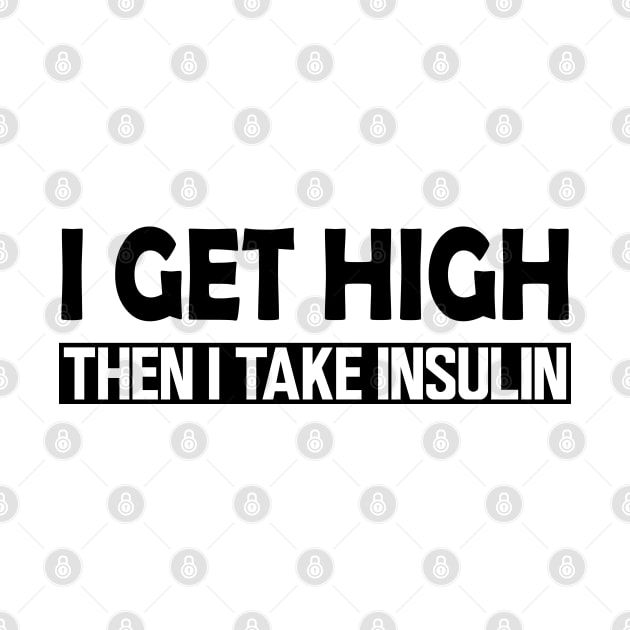 Diabetes - I Get High then I take Insulin by KC Happy Shop