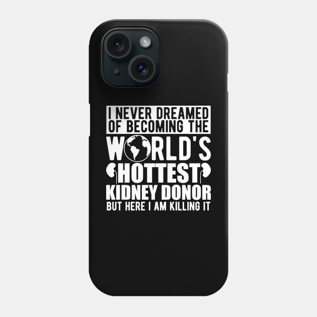 Kidney Donor - I never dreamed of becoming the world's hottest kidney donor w Phone Case by KC Happy Shop