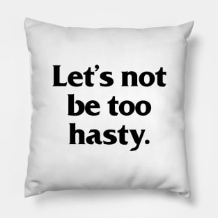 Lets not be too hasty Pillow