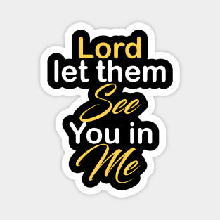 Lord let them see you in me Magnet