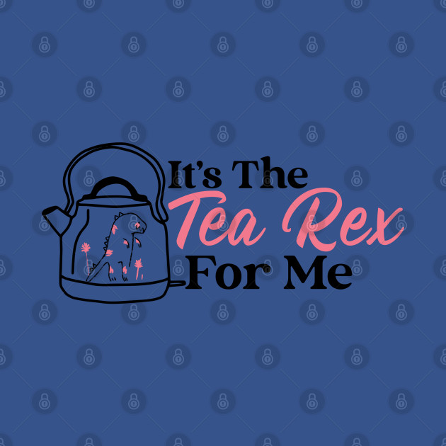 Disover It's The Tea Rex For Me - Tea Rex - T-Shirt