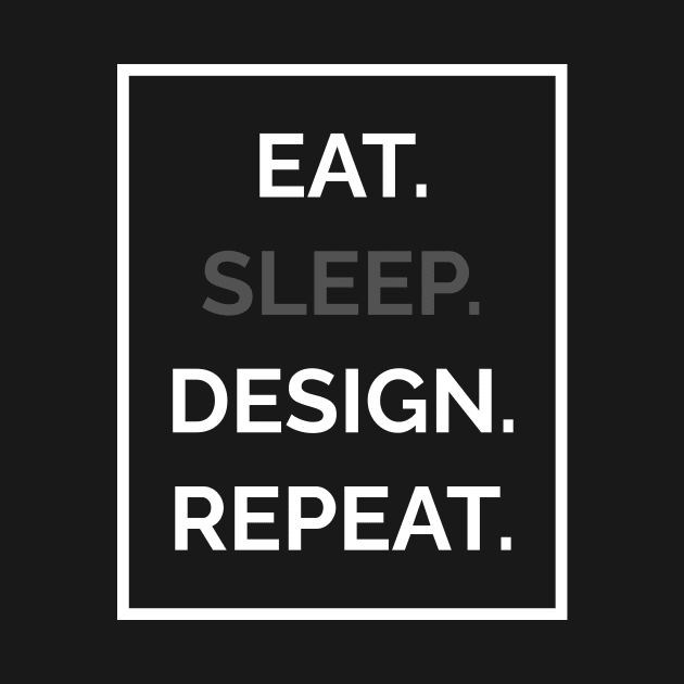 Eat. Sleep. Design. Repeat by WR Graphic Garage