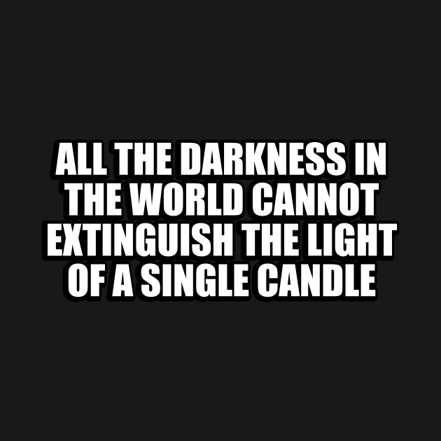 All the darkness in the world cannot extinguish the light of a single candle by D1FF3R3NT