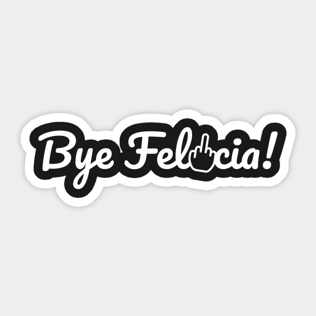 Bye Felicia Bye Felicia Meme Sticker TeePublic