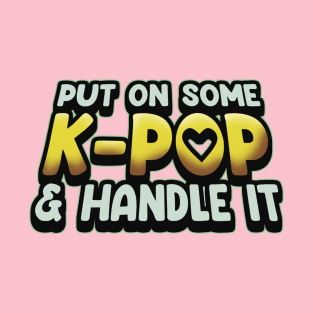 Put On Some K-Pop And Handle It T-Shirt