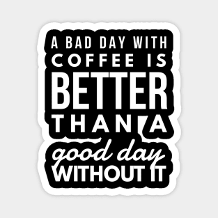 A bad day with coffee is better than a good day without it Magnet