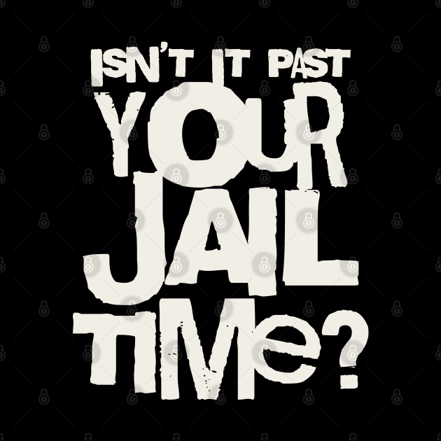 Trump Isn’t It Past Your Jail Time by valentinahramov