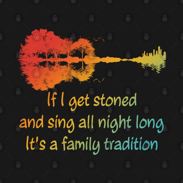 If I Get Stoned And Sing All Night Long It's A Family Tradition Apparel by CikoChalk