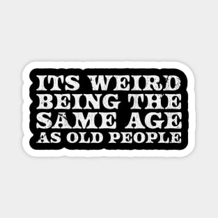 It's Weird Being The Same Age As Old People  - white type Magnet