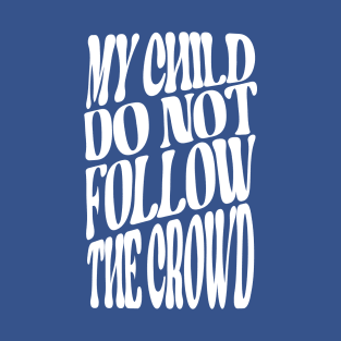 MY CHILD DO NOT FOLOW THE CROWD T-Shirt