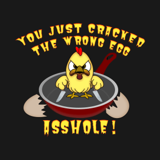 Funny YOU JUST CRACKED THE WRONG EGG ASSHOLE T-Shirt