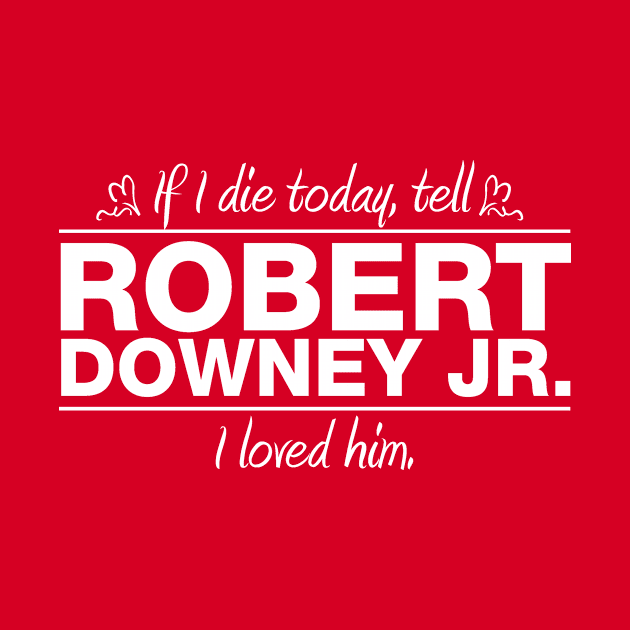 If I Die Today, Tell Robert Downey Jr. I Loved Him by RSFDesigns