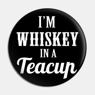 I'm Whiskey In A Teacup Pin