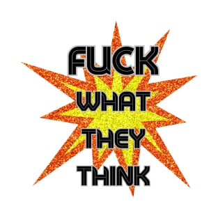 Fuck What They Think T-Shirt