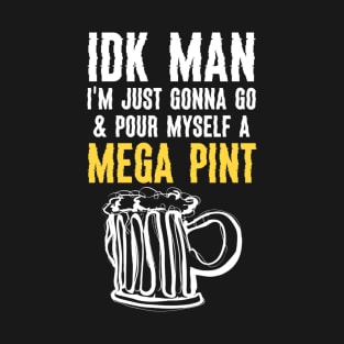 Funny IDK Man I Am Just Gonna Go & Pour Myself A Mega Pint T-Shirt