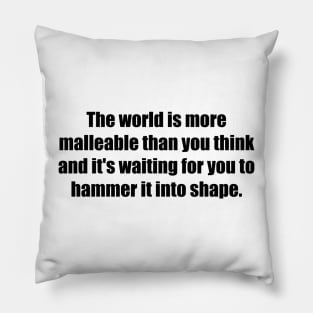 The world is more malleable than you think and it's waiting for you to hammer it into shape Pillow