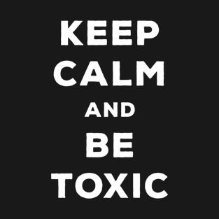 Keep Calm And Be Toxic - Funny Gamer Gift T-Shirt