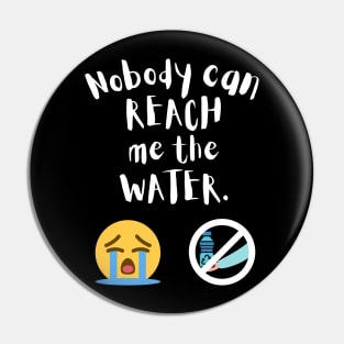 Nobody can reach me the water Pin