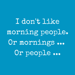 I Don't Like Morning People. Or mornings, or People T-Shirt