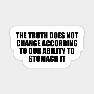 The truth does not change according to our ability to stomach it Magnet