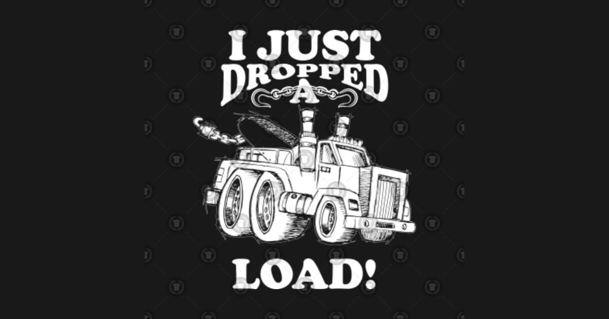 Just Dropped A Load Funny Dump Truck Driver Saying Dump Truck Driver T Shirt Teepublic 2438
