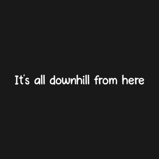 It's all downhill from here T-Shirt