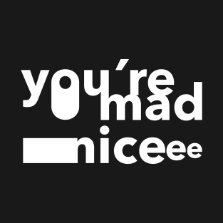 you're mad nice T-Shirt