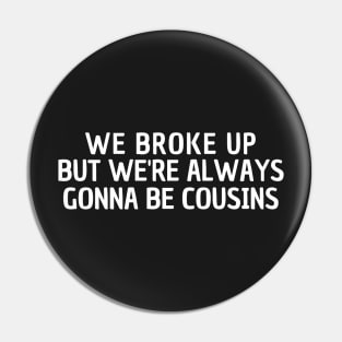 We Broke Up But We're Always Gonna Be Cousins Pin