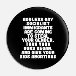 Godless Gay Socialist Immigrants Are Coming To Steal Your Gender, Turn Your Guns Vegan, And Give Your Kids Abortions Pin