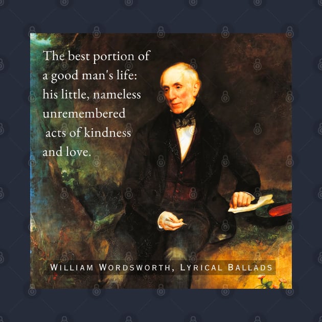 William Wordsworth portrait and  quote: The best portion of a good man's life: his little, nameless unremembered acts of kindness and love. by artbleed