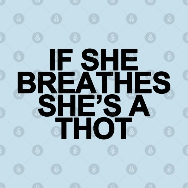 If She Breathes She's a Thot, Funny Meme Saying - Black by bpcreate