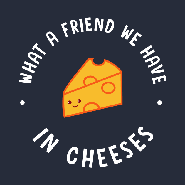 What A Friend We Have In Cheeses by dumbshirts