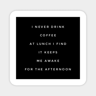 I never drink coffee at lunch I find it keeps me awake for the afternoon Magnet