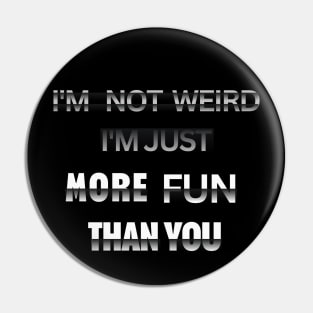 I'm Not Weird, I'm Just More Fun Than You Funny Pin