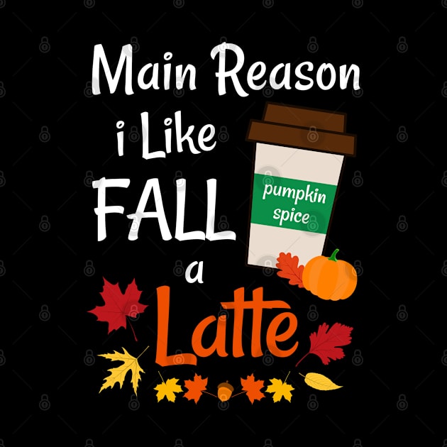 Fun Main Reason I Like Fall A Latte Pumpkin Spice Autumn by egcreations