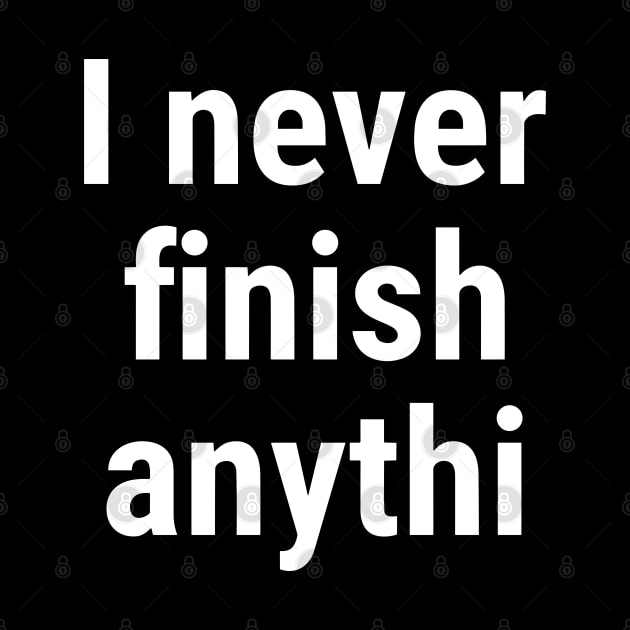 I never finish anythi White by sapphire seaside studio