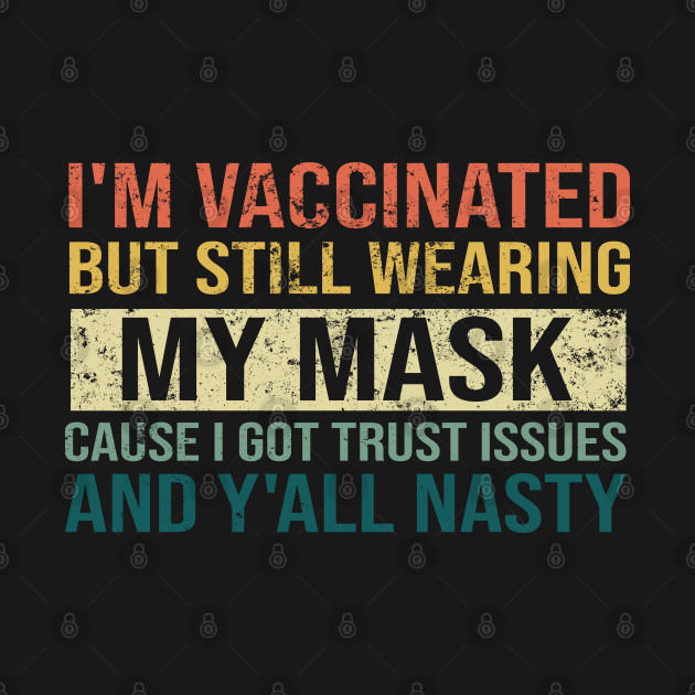 Discover I'm Vaccinated But Still Wearing My Mask Cause I Got Trust Issues And Y'all Nasty - Im Vaccinated But Still Wearing - T-Shirt