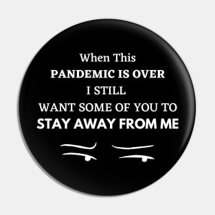 WHEN THIS PANDEMIC IS OVER, I STILL WANT SOME OF YOU TO STAY AWAY FROM ME Pin