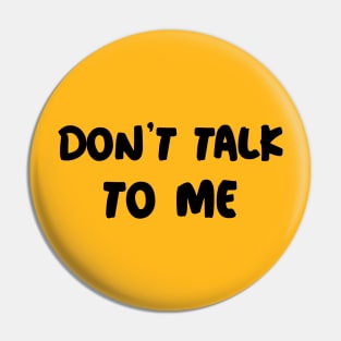 Don't Talk To Me Pin