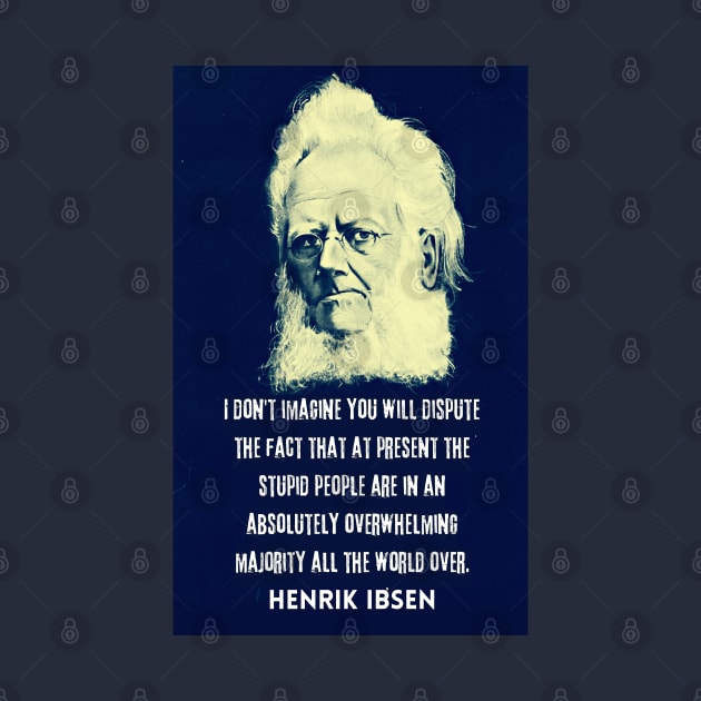 Henrik Ibsen portrait and quote: “I don't imagine you will dispute the fact that at present the stupid people are in an absolutely overwhelming majority all the world over.” by artbleed