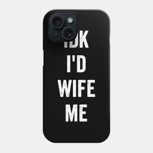 idk i'd wife me Phone Case